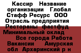 Кассир › Название организации ­ Глобал Стафф Ресурс, ООО › Отрасль предприятия ­ Рестораны, фастфуд › Минимальный оклад ­ 32 000 - Все города Работа » Вакансии   . Амурская обл.,Архаринский р-н